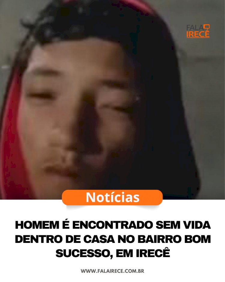 Homem é encontrado sem vida dentro de casa no bairro Bom Sucesso, em Irecê