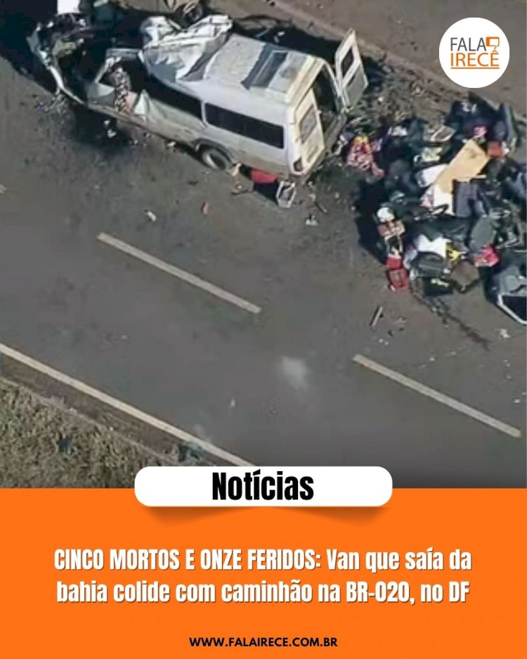 CINCO MORTOS E ONZE FERIDOS: Van que saía da bahia colide com caminhão na BR-020, no DF